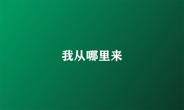 我从哪里来
