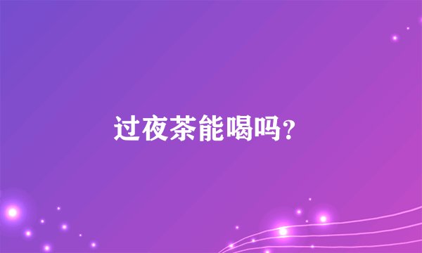 过夜茶能喝吗？