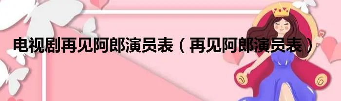电视剧再见阿郎演员表（再见阿郎演员表）