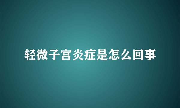轻微子宫炎症是怎么回事
