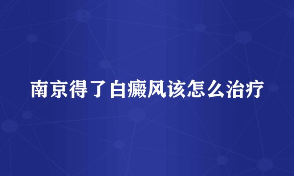 南京得了白癜风该怎么治疗