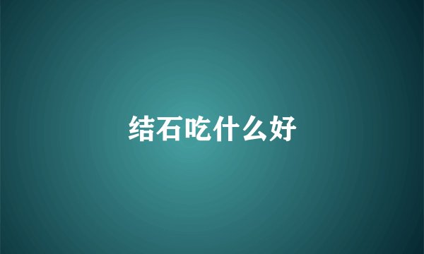 结石吃什么好
