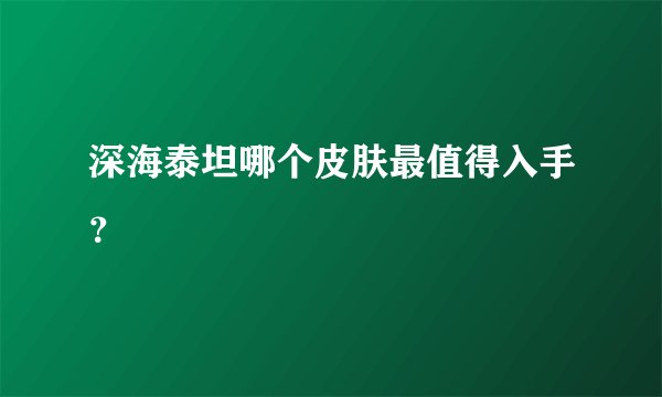 深海泰坦哪个皮肤最值得入手？
