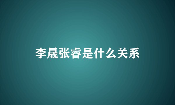 李晟张睿是什么关系