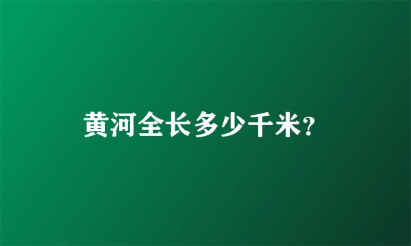 黄河全长多少千米？