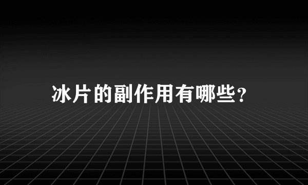 冰片的副作用有哪些？
