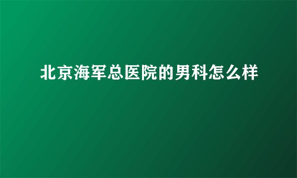 北京海军总医院的男科怎么样