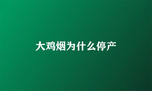 大鸡烟为什么停产