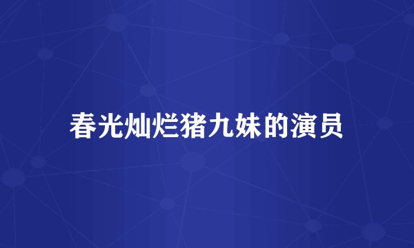 春光灿烂猪九妹的演员
