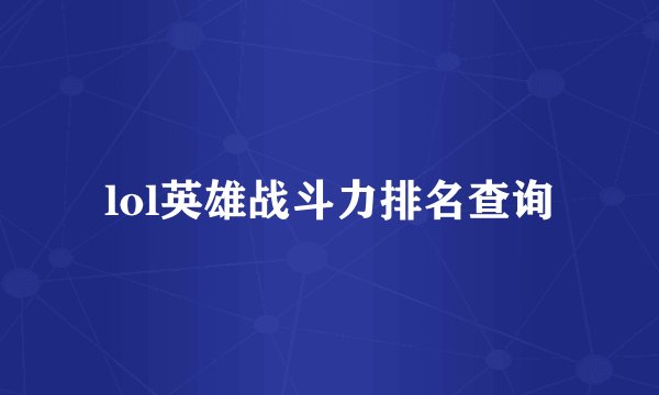 lol英雄战斗力排名查询