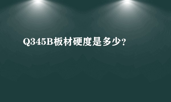 Q345B板材硬度是多少？
