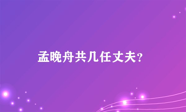 孟晚舟共几任丈夫？