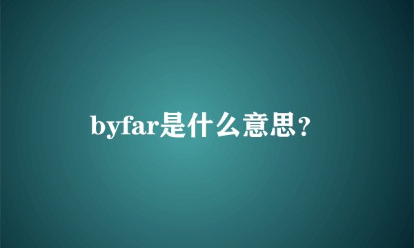 byfar是什么意思？
