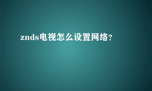 znds电视怎么设置网络？