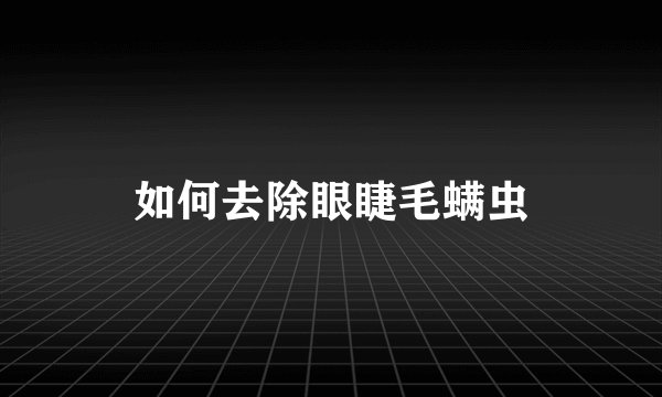 如何去除眼睫毛螨虫
