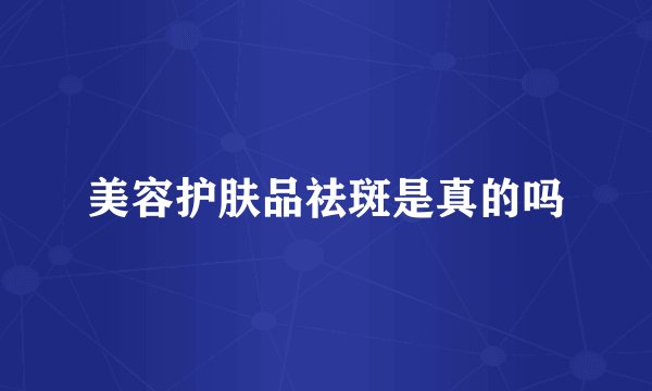 美容护肤品祛斑是真的吗