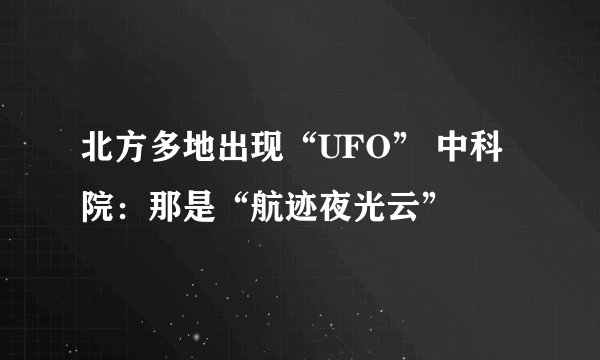 北方多地出现“UFO” 中科院：那是“航迹夜光云”