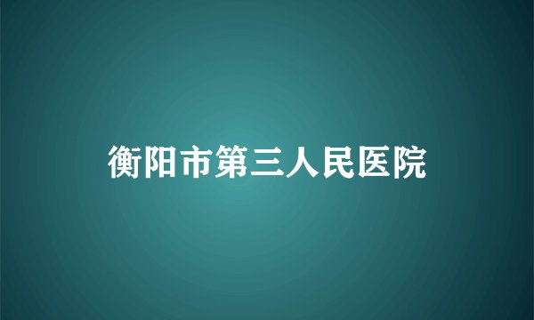 衡阳市第三人民医院