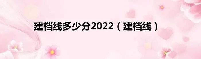 建档线多少分2022（建档线）