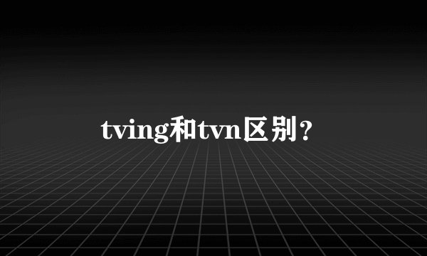 tving和tvn区别？