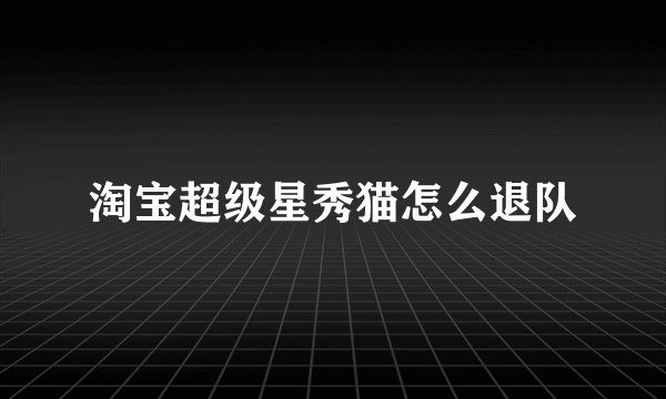 淘宝超级星秀猫怎么退队