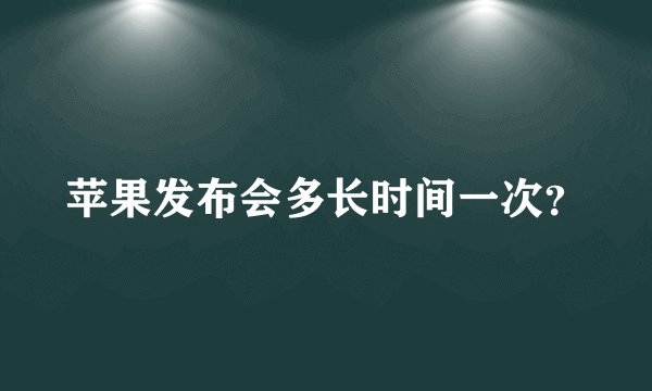 苹果发布会多长时间一次？