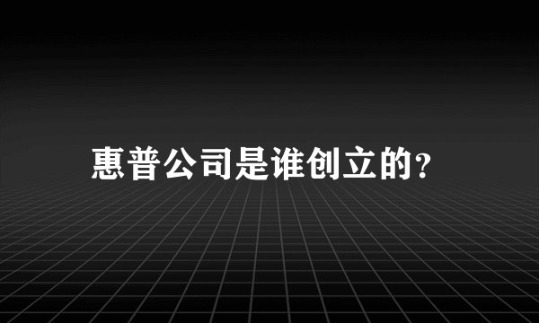 惠普公司是谁创立的？