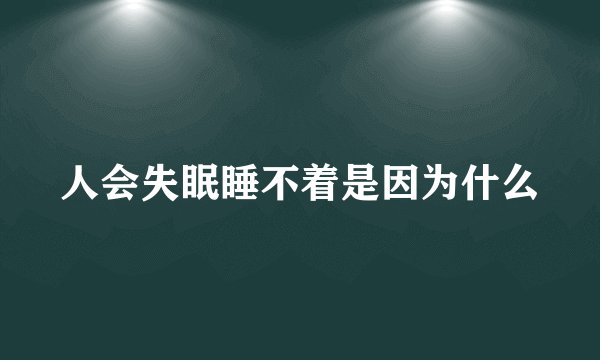 人会失眠睡不着是因为什么