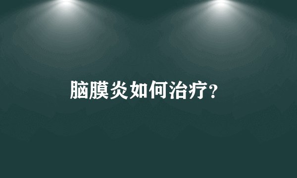 脑膜炎如何治疗？