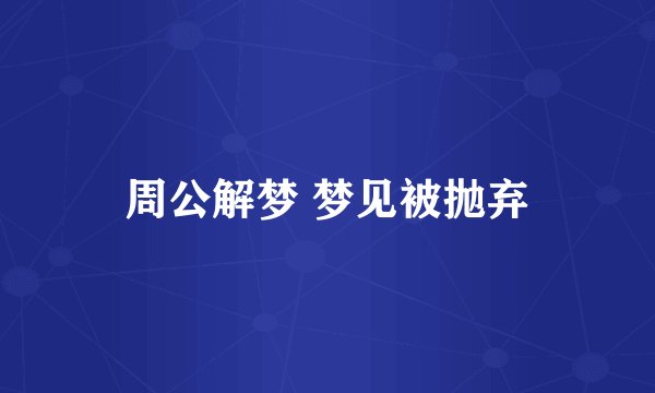 周公解梦 梦见被抛弃