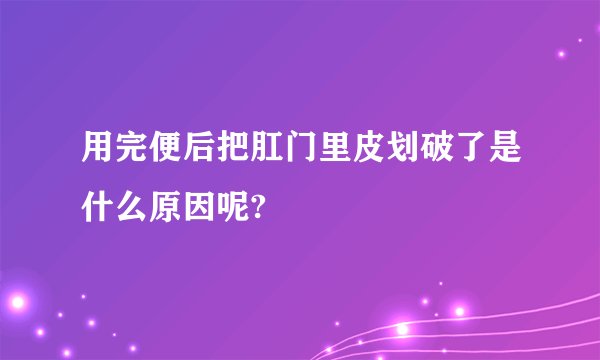 用完便后把肛门里皮划破了是什么原因呢?
