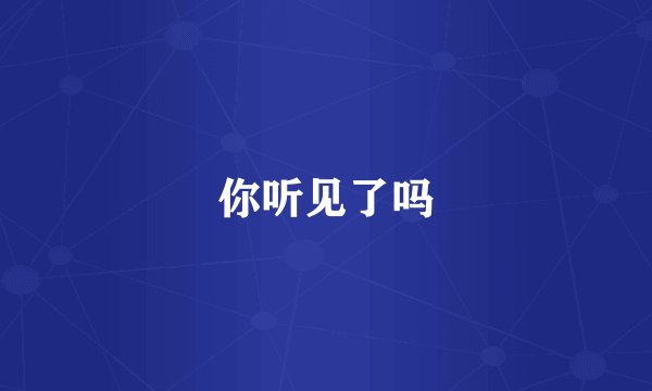 你听见了吗