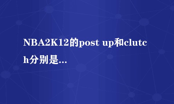 NBA2K12的post up和clutch分别是什麽意思?