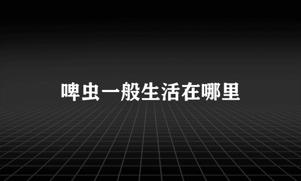啤虫一般生活在哪里