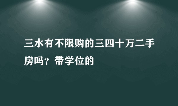 三水有不限购的三四十万二手房吗？带学位的