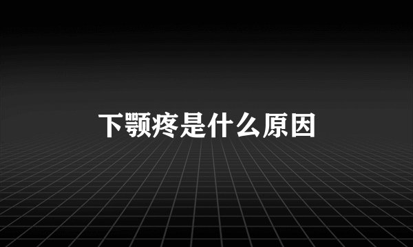 下颚疼是什么原因