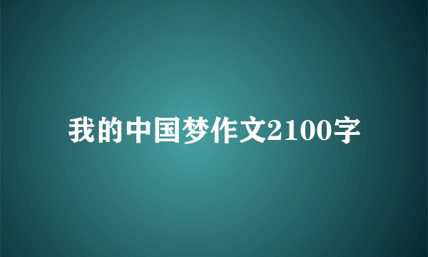 我的中国梦作文2100字
