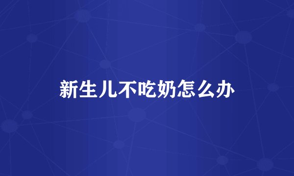 新生儿不吃奶怎么办