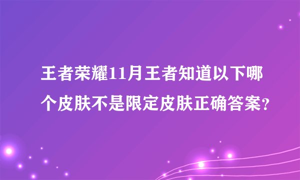 王者荣耀11月王者知道以下哪个皮肤不是限定皮肤正确答案？