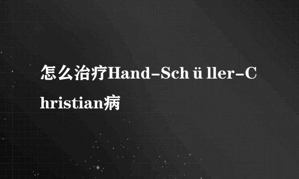 怎么治疗Hand-Schüller-Christian病