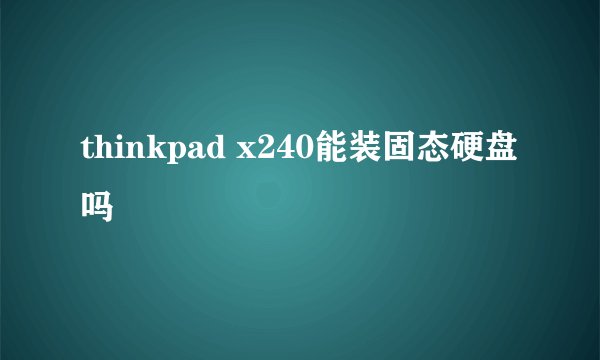 thinkpad x240能装固态硬盘吗