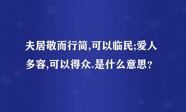 夫居敬而行简,可以临民;爱人多容,可以得众.是什么意思？