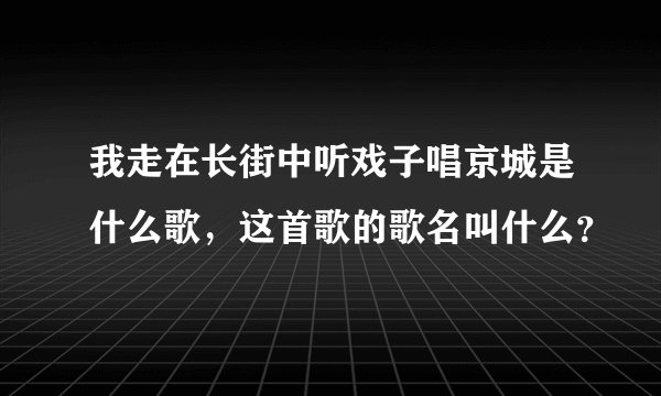 我走在长街中听戏子唱京城是什么歌，这首歌的歌名叫什么？