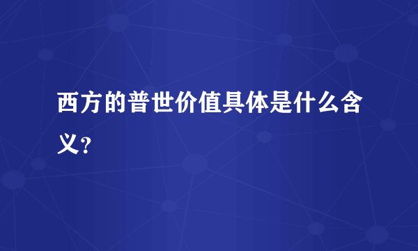 西方的普世价值具体是什么含义？