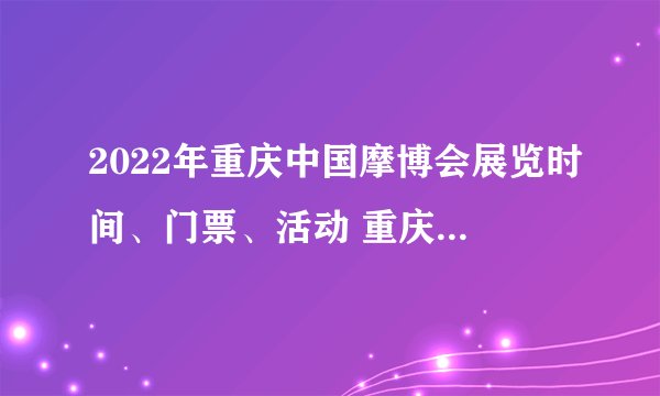2022年重庆中国摩博会展览时间、门票、活动 重庆车展2022最新车展门票