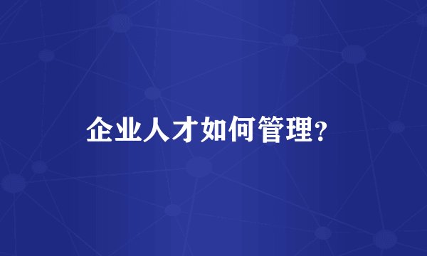 企业人才如何管理？