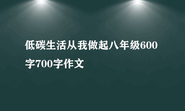 低碳生活从我做起八年级600字700字作文