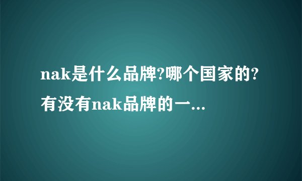 nak是什么品牌?哪个国家的?有没有nak品牌的一些介绍呢？