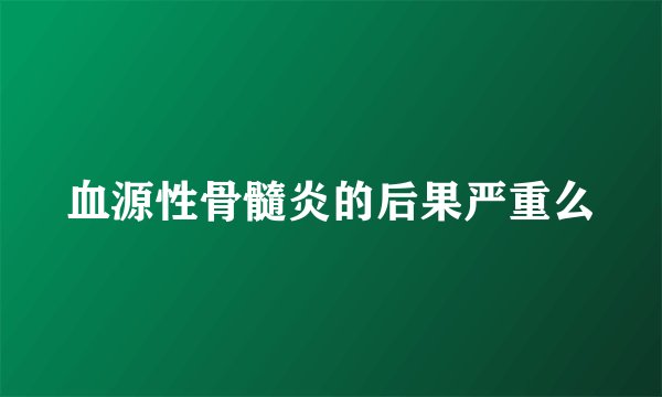 血源性骨髓炎的后果严重么