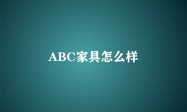 ABC家具怎么样